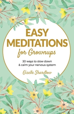 Easy Meditations for Grownups: 30 ways to slow down and calm your nervous system by Shardlow, Giselle
