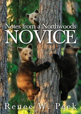 Notes from a Northwoods Novice by Peek, Renee W.