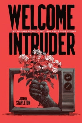 Welcome Intruder: How Brands Break In Without Being Thrown Out by Stapleton, John