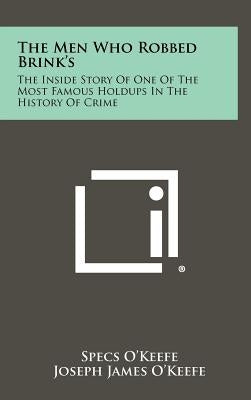 The Men Who Robbed Brink's: The Inside Story Of One Of The Most Famous Holdups In The History Of Crime by O'Keefe, Specs