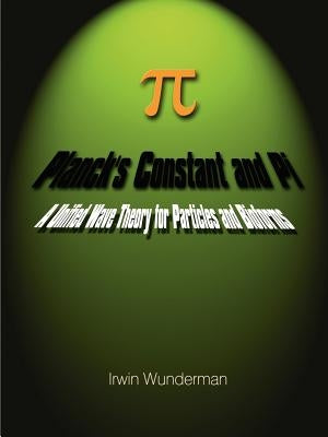 Planck's Constant and Pi: A Unified Wave Theory for Particles and Bioforms by Wunderman, Irwin
