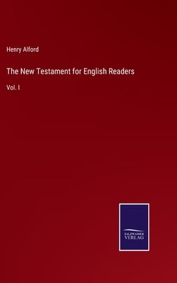 The New Testament for English Readers: Vol. I by Alford, Henry