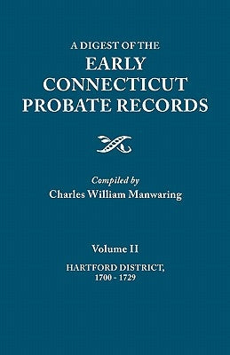 Digest of the Early Connecticut Probate Records. in Three Volumes. Volume II: Hartford District, 1700-1729 by Manwaring, Charles William