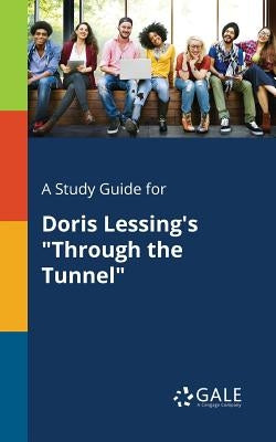 A Study Guide for Doris Lessing's Through the Tunnel by Gale, Cengage Learning