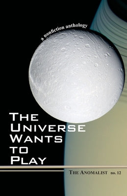 The Universe Wants to Play: The Anomalist 12: A Nonfiction Anthology by Huyghe, Patrick
