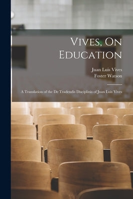 Vives, On Education: A Translation of the De Tradendis Disciplinis of Juan Luis Vives by Vives, Juan Luis