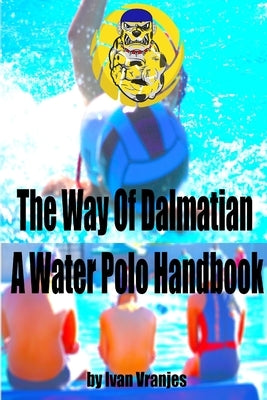 The Way Of Dalmatian - A Water Polo Handbook by Vranjes, Ivan