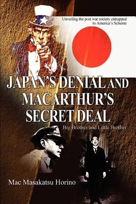 Japan's Denial and MacArthur's Secret Deal: Big Brother and Little Brother by Horino, Mac Masakatsu
