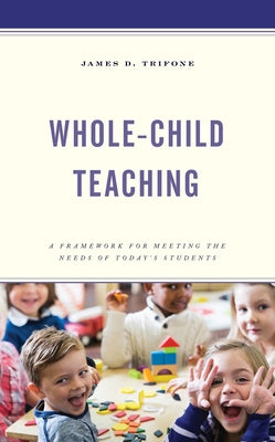 Whole-Child Teaching: A Framework for Meeting the Needs of Today's Students by Trifone, James D.