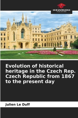 Evolution of historical heritage in the Czech Rep. Czech Republic from 1867 to the present day by Le Duff, Julien