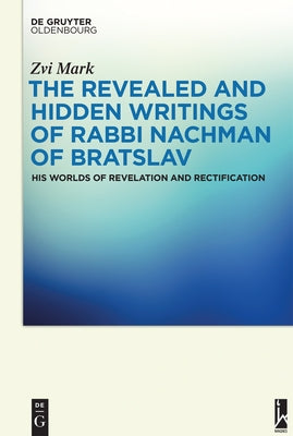 The Revealed and Hidden Writings of Rabbi Nachman of Bratslav: His Worlds of Revelation and Rectification by Mark, Zvi