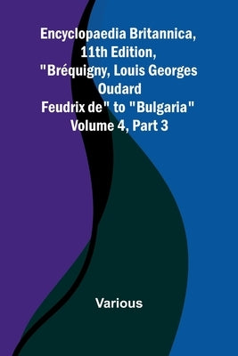 Encyclopaedia Britannica, 11Th Edition, "Br quigny, Louis Georges Oudard Feudrix De" To "Bulgaria" Volume 4, Part 3 by Various