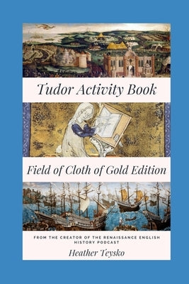 The Tudor Activity Book: Field of Cloth of Gold Edition by Teysko, Heather