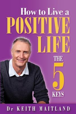 How to Live a Positive life - The 5 Keys by Maitland, Keith H.