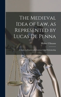 The Medieval Idea of Law, as Represented by Lucas De Penna: a Study in Fourteenth-century Legal Scholarship by Ullmann, Walter
