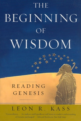 The Beginning of Wisdom: Reading Genesis by Kass, Leon R.