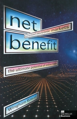 Net Benefit: Guaranteed Electronic Markets: The Ultimate Potential of Online Trade by Rowan, W.