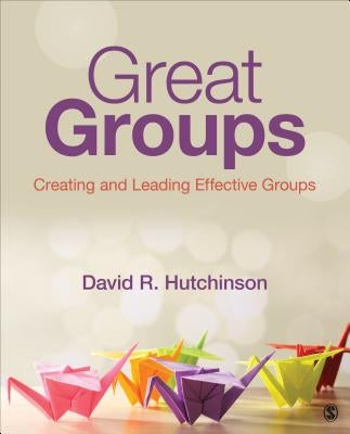 Great Groups: Creating and Leading Effective Groups by Hutchinson, David R.