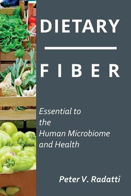 Dietary Fiber: Essential To The Human Microbiome and Health: Dietary Fiber by Radatti, Peter V.