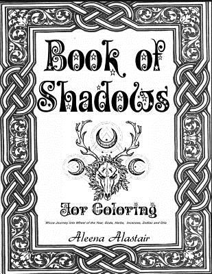 Book of Shadows for Coloring: Wicca Journey into Wheel of the year, Gods, Herbs, Incenses, Zodiac, and Oils by Alastair, Aleena