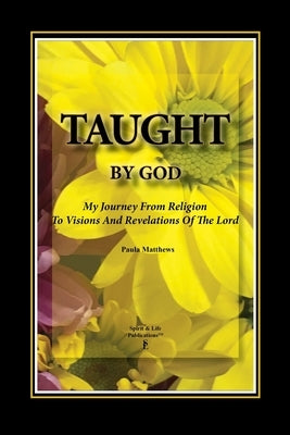 Taught By God: My Journey From Religion To Visions And Revelations Of The Lord by Matthews, Paula