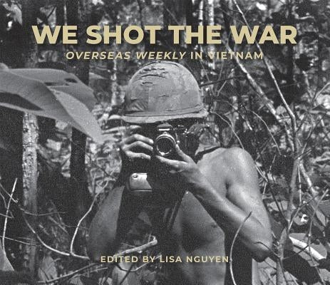 We Shot the War: Overseas Weekly in Vietnam Volume 690 by Nguyen, Lisa
