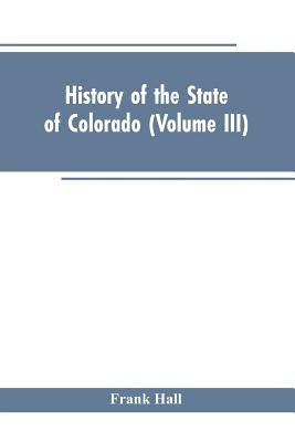 History of the State of Colorado (Volume III) by Hall, Frank