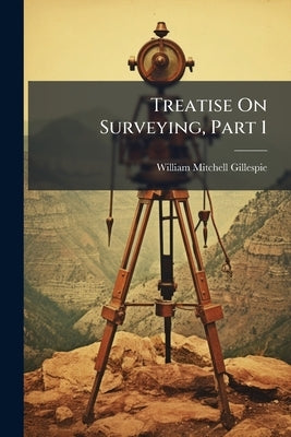 Treatise On Surveying, Part 1 by Gillespie, William Mitchell