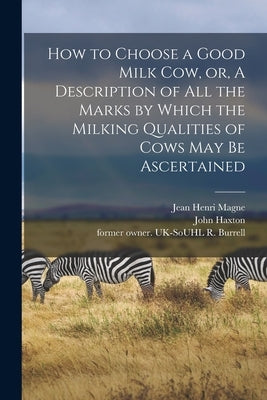 How to Choose a Good Milk Cow, or, A Description of All the Marks by Which the Milking Qualities of Cows May Be Ascertained by Magne, Jean Henri 1804-1885