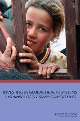 Investing in Global Health Systems: Sustaining Gains, Transforming Lives by Institute of Medicine