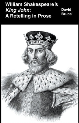 William Shakespeare's King John: A Retelling in Prose by Bruce, David