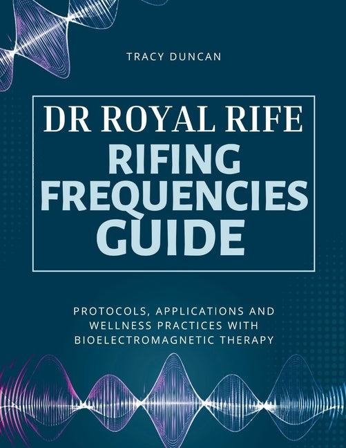 Dr Royal Rife Rifing Frequencies Guide: Protocols, Applications and Wellness Practices with Bioelectromagnetic Therapy by Duncan, Tracy