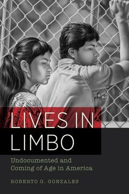 Lives in Limbo: Undocumented and Coming of Age in America by Gonzales, Roberto G.