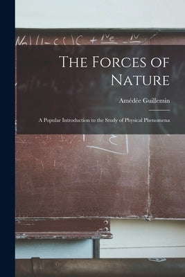 The Forces of Nature: A Popular Introduction to the Study of Physical Phenomena by Guillemin, Amédée