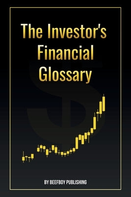 The Investor's Financial Glossary: A Comprehensive Stock Market Dictionary of 1000+ Stock Market Terms to Build Wealth and Master Investing by Publishing, Beefboy