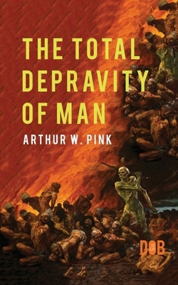 The Total Depravity of Man by Pink, Arthur W.