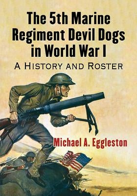 The 5th Marine Regiment Devil Dogs in World War I: A History and Roster by Eggleston, Michael A.