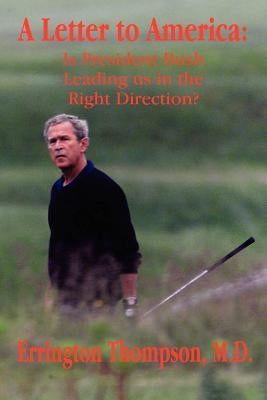 A Letter to America: Is President Bush Leading Us in the Right Direction? by Thompson, Errington