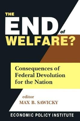 The End of Welfare?: Consequences of Federal Devolution for the Nation by Sawicky, Max B.