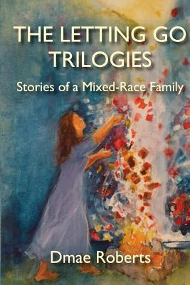 The Letting Go Trilogies: Stories of a Mixed-Race Family by Roberts, Dmae