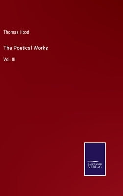The Poetical Works: Vol. III by Hood, Thomas