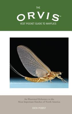 Orvis Vest Pocket Guide to Mayflies: An Illustrated Reference to the Most Important Hatches of North America by Pobst, Dick