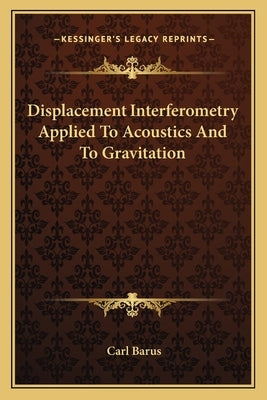 Displacement Interferometry Applied To Acoustics And To Gravitation by Barus, Carl