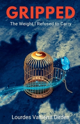 Gripped: The Weight I Refused to Carry by Valtierra Dirden, Lourdes