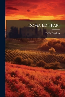 Roma Ed I Papi: Studi Storici, Filosofici, Letterari Ed Artistici by Dandolo, Tullio