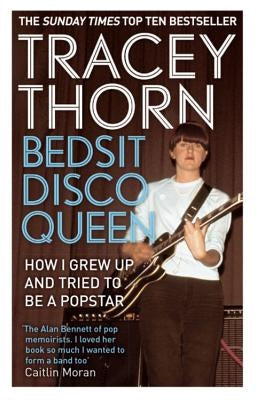 Bedsit Disco Queen: How I Grew Up and Tried to Be a Pop Star by Thorn, Tracey