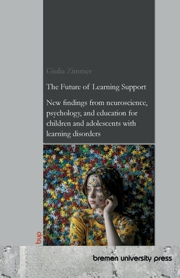 The Future of Learning Support: New findings from neuroscience, psychology, and education for children and adolescents with learning disorders by Zimmer, Giulia