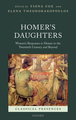 Homer's Daughters: Women's Responses to Homer in the Twentieth Century and Beyond by Cox, Fiona