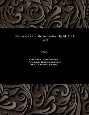 The Mysteries of the Inquisition: By M. V. de Fer疝 by Feral, V. de