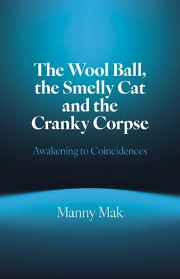 The Wool Ball Smelly Cat and the Cranky Corpse: Awakening to Coincidences by Mak, Manny